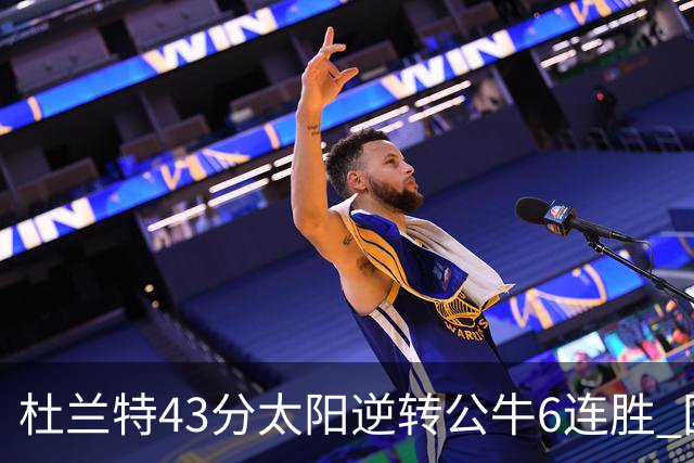 杜兰特43分太阳逆转公牛6连胜 国王擒鹰止连败