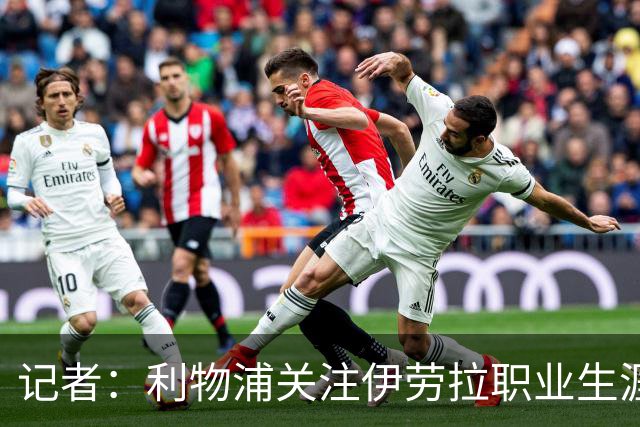 记者：利物浦关注伊劳拉职业生涯超10年，球员时代就考虑签下他